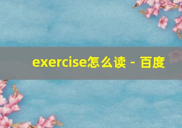 exercise怎么读 - 百度